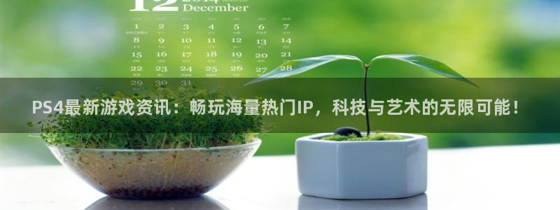 极悦娱乐官方注册登录：PS4最新游戏资讯：畅玩海量热门IP，