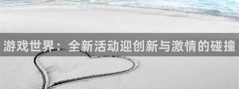 极悦娱乐网页版地址：游戏世界：全新活动迎创新与激情的碰撞