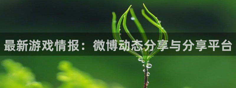极悦娱乐app下载|下载地址：最新游戏情报：微博动态分享与分