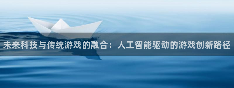 极悦娱乐娱乐是真的吗：未来科技与传统游戏的融合：人工智能驱动