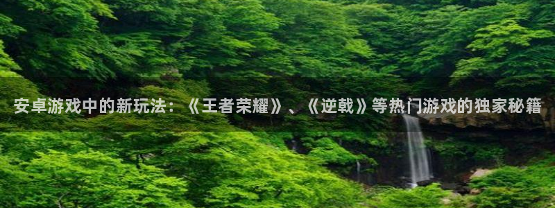 极悦娱乐注册账号：安卓游戏中的新玩法：《王者荣耀》、《逆戟》