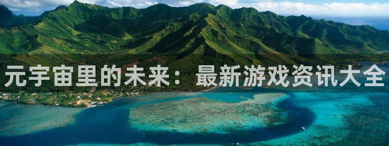 极悦娱乐网页登录入口官网：元宇宙里的未来：最新游戏资讯大全