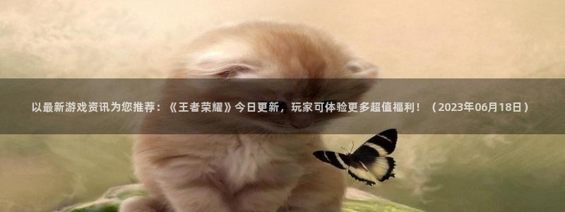 极悦娱乐2登录：以最新游戏资讯为您推荐：《王者荣耀》今日更新