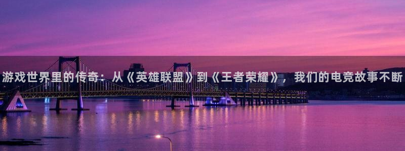 极悦娱乐平台注册资金多少：游戏世界里的传奇：从《英雄联盟》到