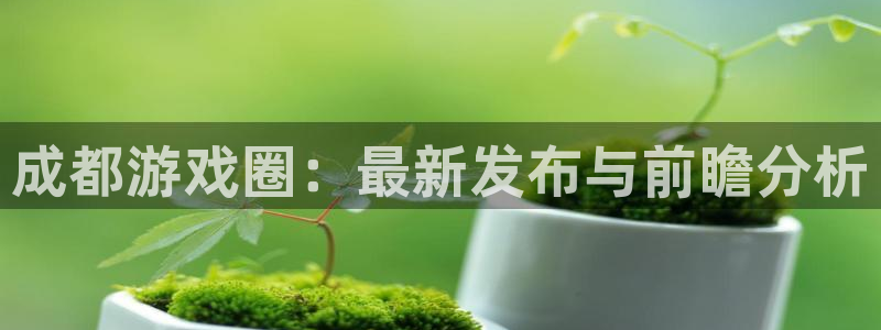 极悦娱乐的背景和历史背景是什么：成都游戏圈：最新发布与前瞻分