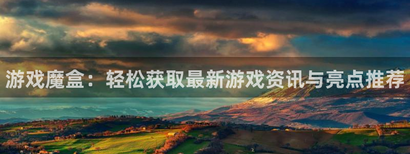 极悦娱乐老板老板.直开.中国：游戏魔盒：轻松获取最新游戏资讯