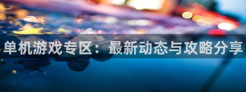 极悦娱乐注册登录：单机游戏专区：最新动态与攻略分享
