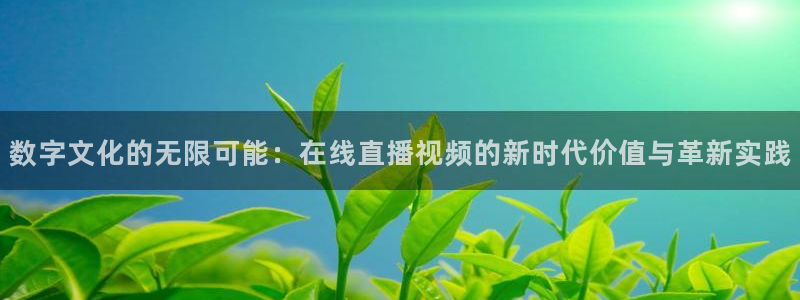 360直播免费体育直播：数字文化的无限可能：在线直播视频的新时代价值与革新实践